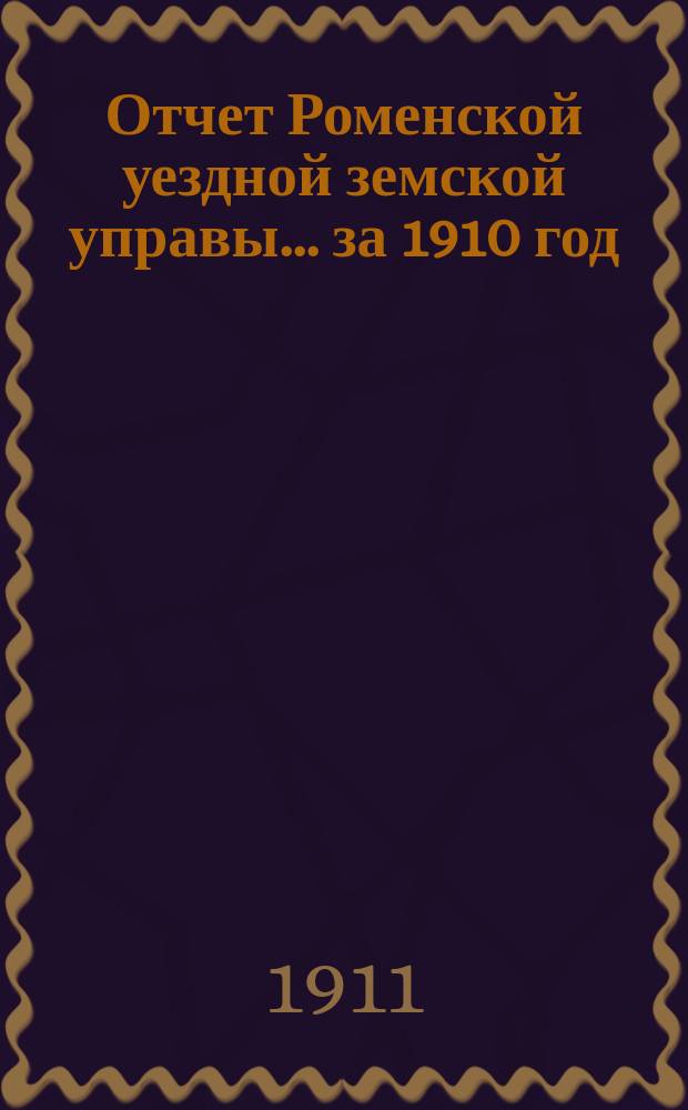 Отчет Роменской уездной земской управы ... за 1910 год : Роменской ремесленной учебной мастерской имени Г.И. Навроцкого