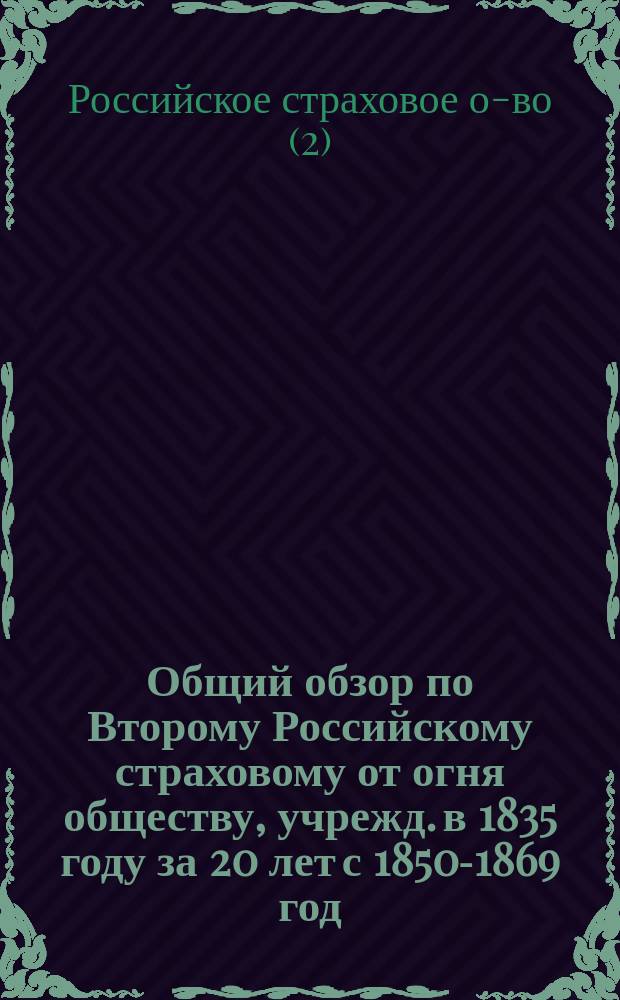 Общий обзор по Второму Российскому страховому от огня обществу, учрежд. в 1835 году за 20 лет с 1850-1869 год