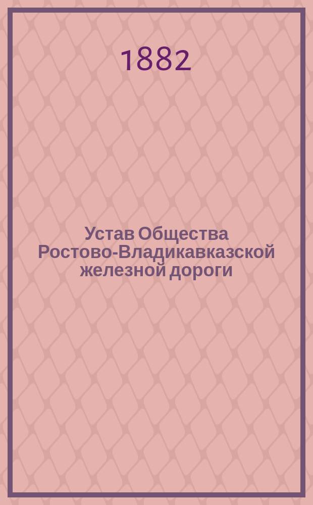 Устав Общества Ростово-Владикавказской железной дороги : Утв. 2 июля 1872 г.