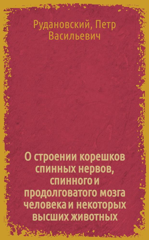О строении корешков спинных нервов, спинного и продолговатого мозга человека и некоторых высших животных
