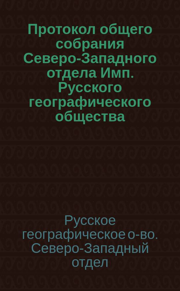 Протокол общего собрания Северо-Западного отдела Имп. Русского географического общества...