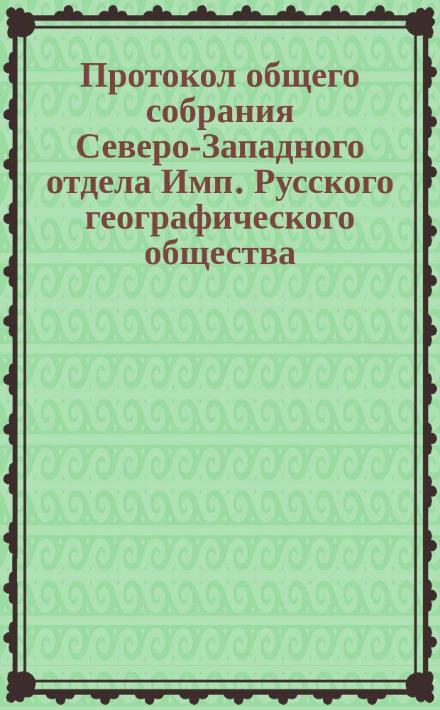 Протокол общего собрания Северо-Западного отдела Имп. Русского географического общества... 20 августа 1871 года