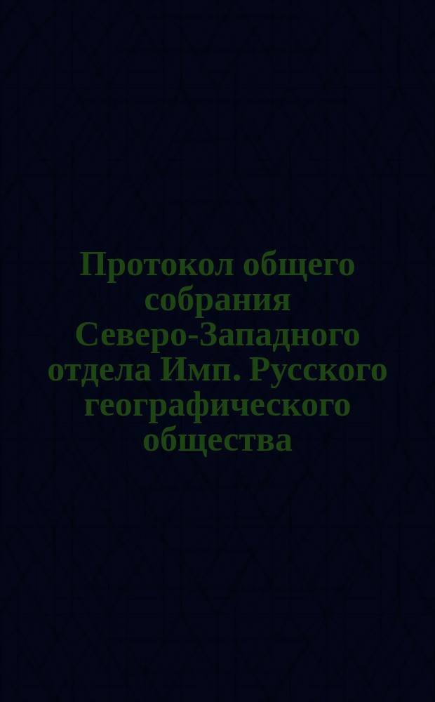 Протокол общего собрания Северо-Западного отдела Имп. Русского географического общества... 6 марта 1872 г.