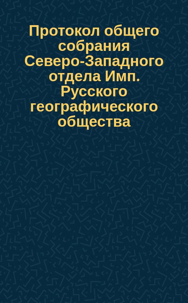 Протокол общего собрания Северо-Западного отдела Имп. Русского географического общества... 8 мая 1873 года