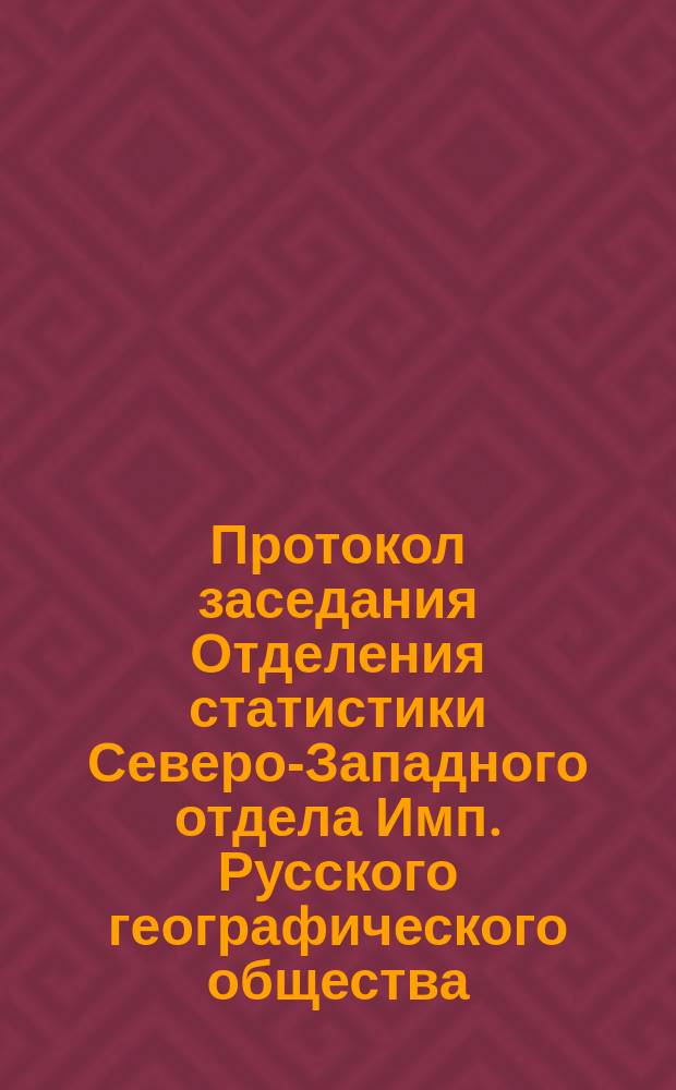 Протокол заседания Отделения статистики Северо-Западного отдела Имп. Русского географического общества... 2 декабря 1872 года