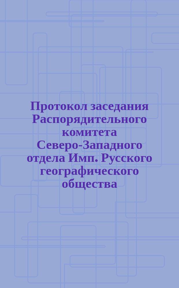 Протокол заседания Распорядительного комитета Северо-Западного отдела Имп. Русского географического общества, состоявшегося... 9 августа 1871 г.