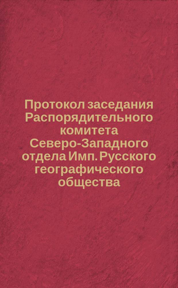 Протокол заседания Распорядительного комитета Северо-Западного отдела Имп. Русского географического общества, состоявшегося... 9 августа 1871 г.