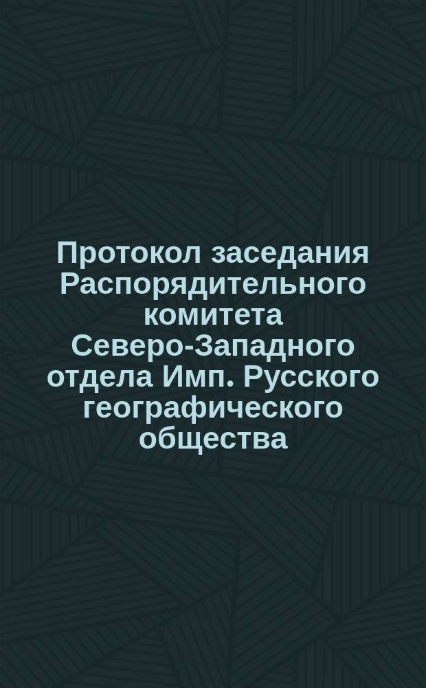 Протокол заседания Распорядительного комитета Северо-Западного отдела Имп. Русского географического общества, состоявшегося... 19 мая 1872 г.