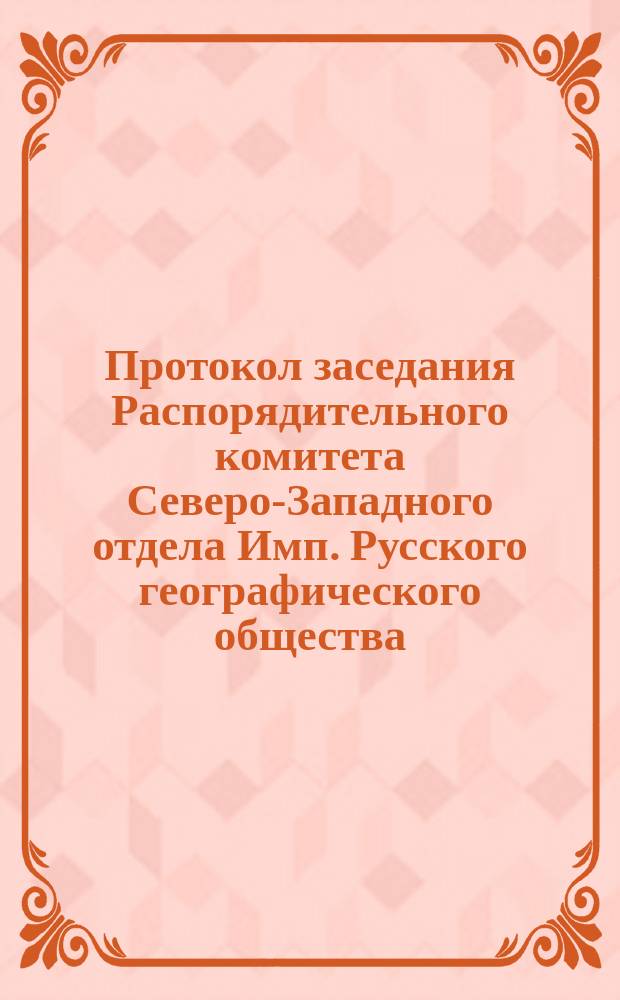 Протокол заседания Распорядительного комитета Северо-Западного отдела Имп. Русского географического общества, состоявшегося... 12 апреля 1873 г.