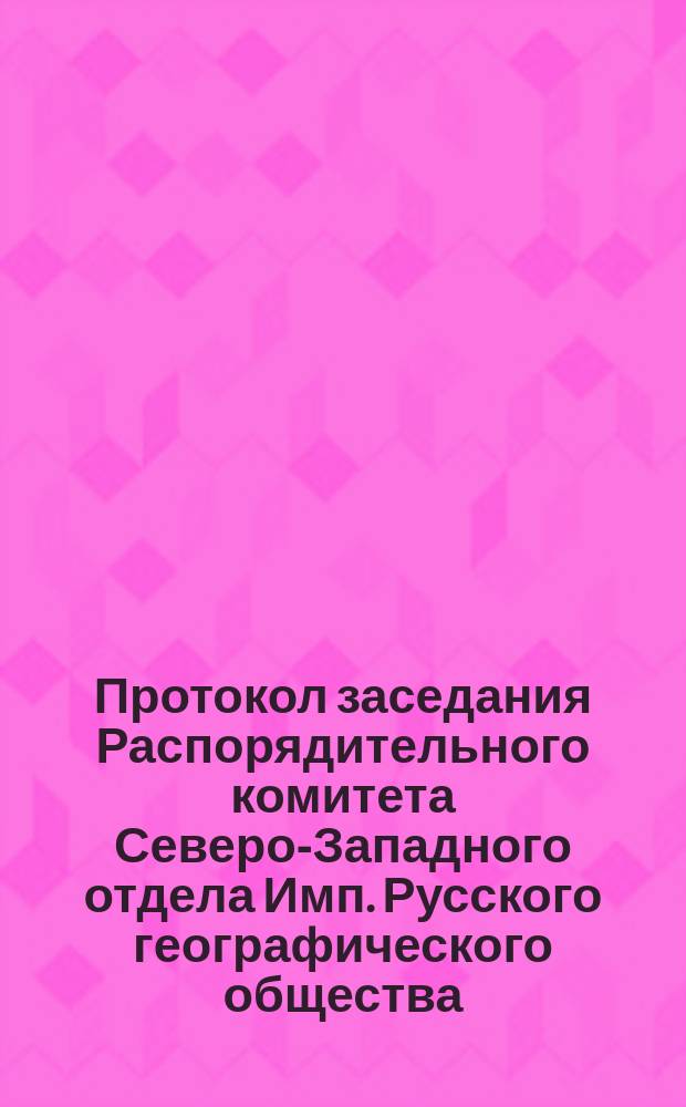Протокол заседания Распорядительного комитета Северо-Западного отдела Имп. Русского географического общества, состоявшегося... 20 августа 1873 г.