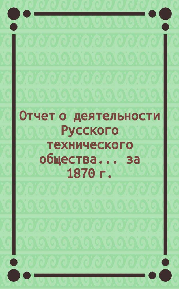 Отчет о деятельности Русского технического общества... ...за 1870 г. : Составленный секретарем Общества Ф. Львовым