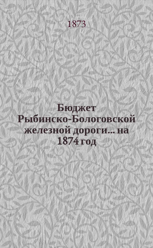 Бюджет Рыбинско-Бологовской железной дороги... ... на 1874 год