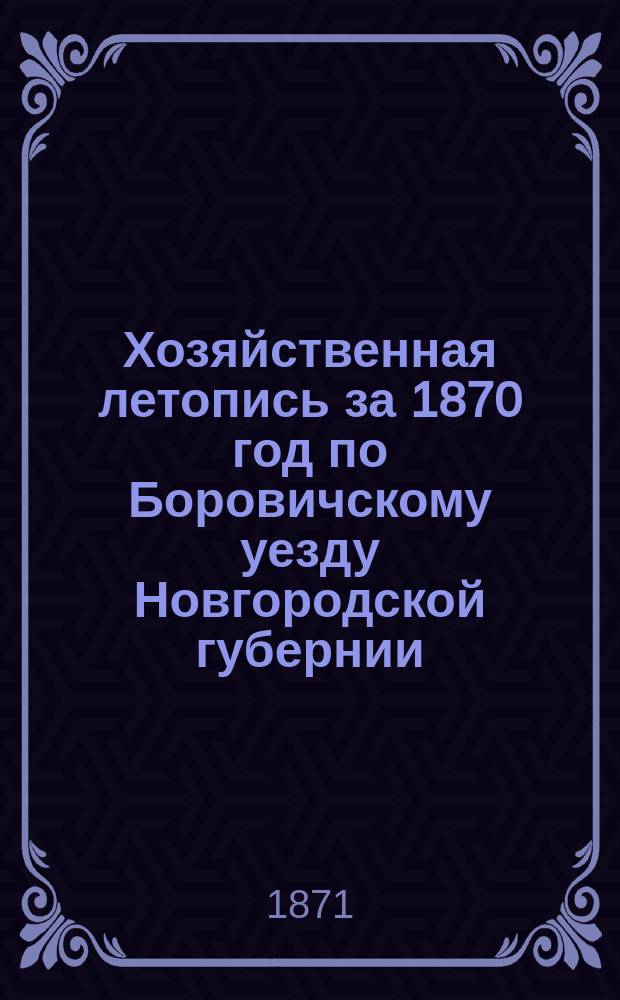 Хозяйственная летопись за 1870 год по Боровичскому уезду Новгородской губернии