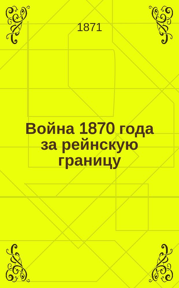 Война 1870 года за рейнскую границу : Полит. и воен. очерк В. Рюстова, полк. швейцар. службы и почет. чл. Швед. акад. воен. наук Пер. с нем. Кн. 1-3. Кн. 2. Вып. 3 и 4