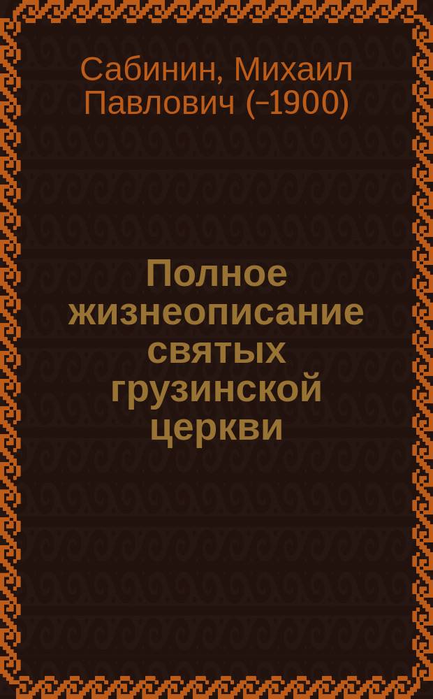 Полное жизнеописание святых грузинской церкви; Жребий божией матери / Сост. и пер. с груз. подлинников Михаил Сабинин. Ч. 1-3