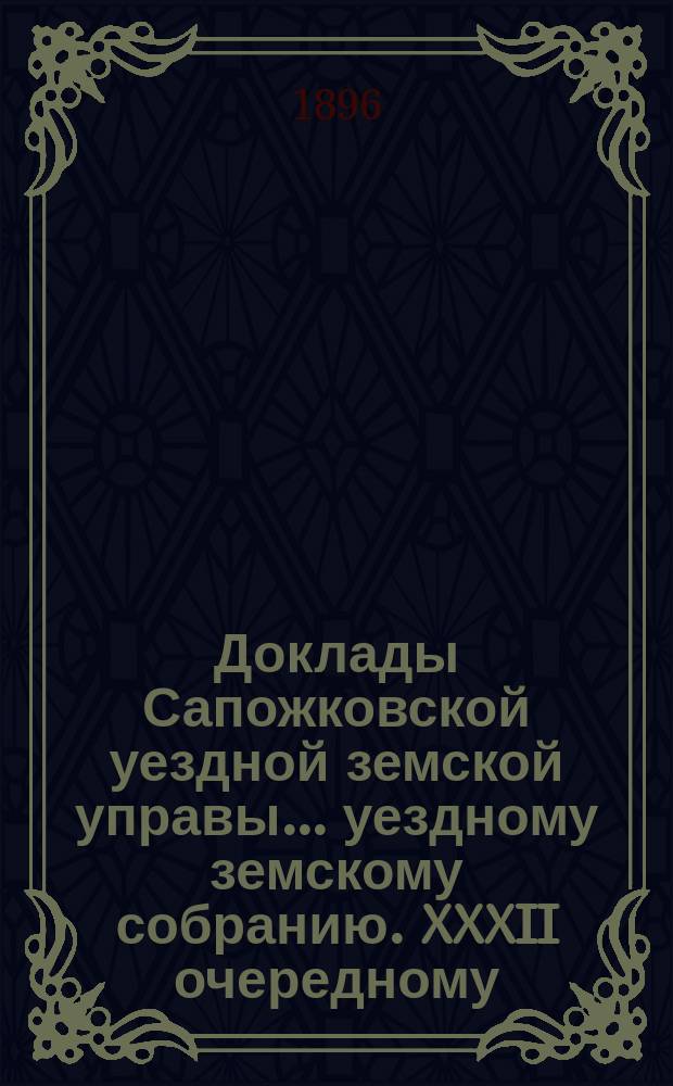 Доклады Сапожковской уездной земской управы... уездному земскому собранию. XXXII очередному...