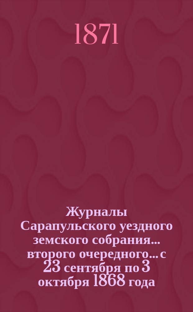 Журналы Сарапульского уездного земского собрания... второго очередного... с 23 сентября по 3 октября 1868 года