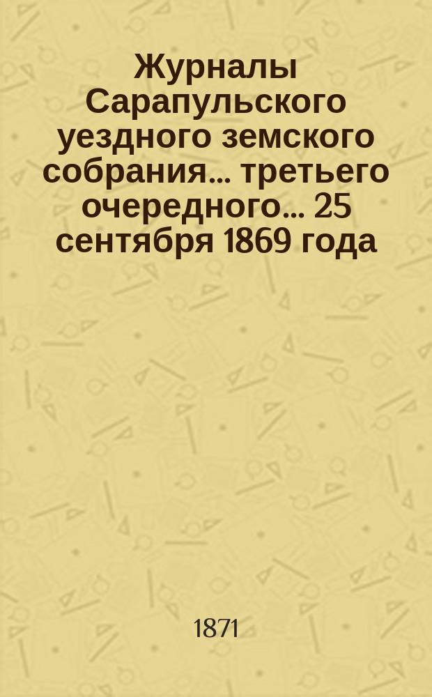 Журналы Сарапульского уездного земского собрания... третьего очередного... 25 сентября 1869 года