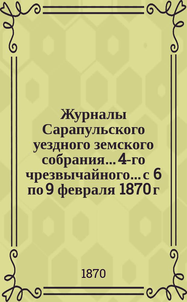 Журналы Сарапульского уездного земского собрания... 4-го чрезвычайного... с 6 по 9 февраля 1870 г.