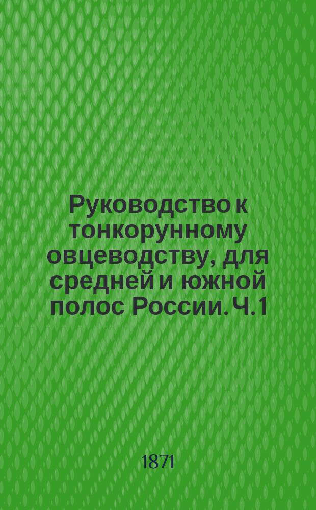 Руководство к тонкорунному овцеводству, для средней и южной полос России. Ч. 1