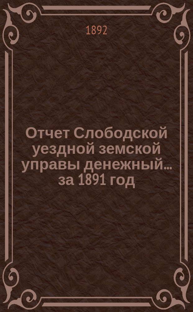 Отчет Слободской уездной земской управы [денежный]... за 1891 год