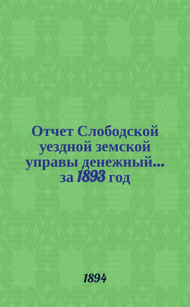 Отчет Слободской уездной земской управы [денежный]... за 1893 год
