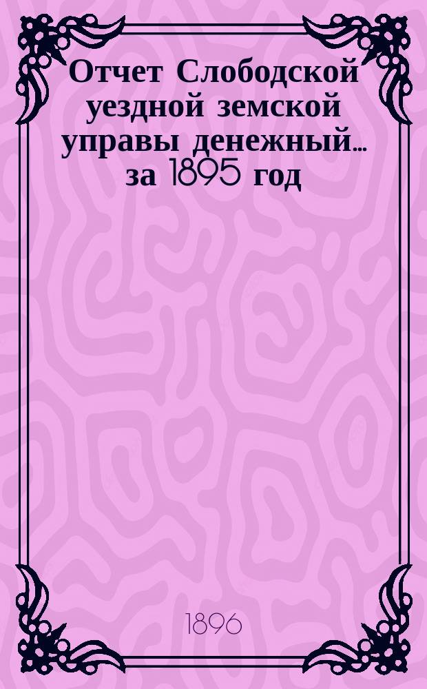Отчет Слободской уездной земской управы [денежный]... за 1895 год