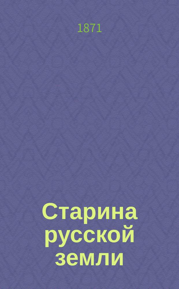 Старина русской земли : Ист.-археол. исслед., биографии, учено-лит. переписка, заметки и дневник воспоминаний Ивана Михайловича Снегирева. Т. 1-. Т. 1. Кн. 1