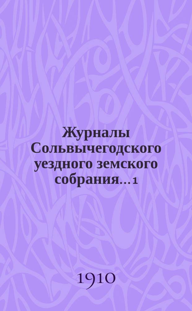 Журналы Сольвычегодского уездного земского собрания... 1 : Чрезвычайная сессия 16 января 1909 года ; 2. Чрезвычайная сессия 6 июня 1909 года ; 3. Чрезвычайная сессия 22 июля 1909 года ; 4. Очередная сессия 1909 года ; 5. Чрезвычайная сессия 23 ноября 1909 года