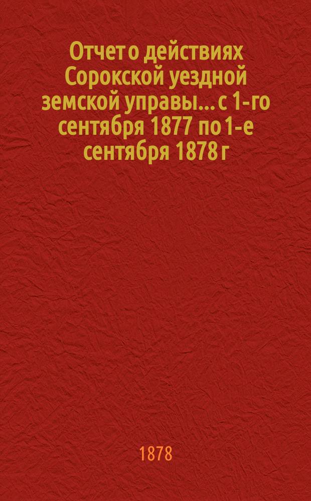 Отчет о действиях Сорокской уездной земской управы... с 1-го сентября 1877 по 1-е сентября 1878 г.