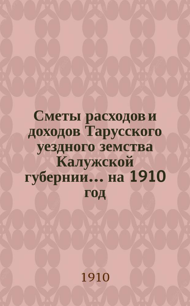 Сметы расходов и доходов Тарусского уездного земства Калужской губернии ... на 1910 год