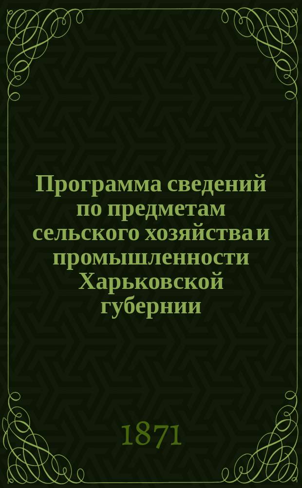 Программа сведений по предметам сельского хозяйства и промышленности Харьковской губернии, которые имеют быть доставлены в Губернский статистический комитет