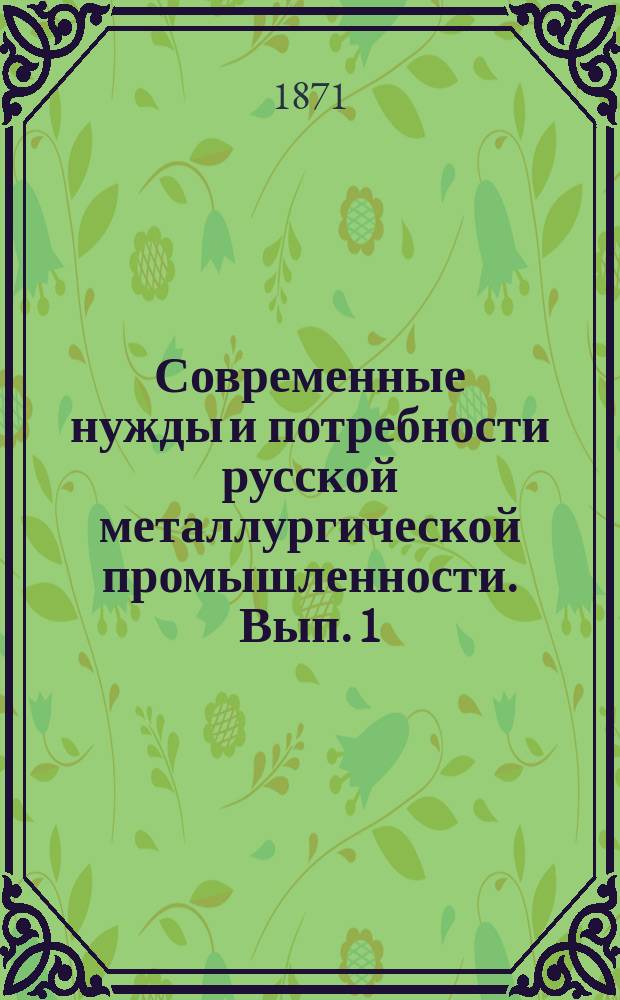 Современные нужды и потребности русской металлургической промышленности. Вып. 1