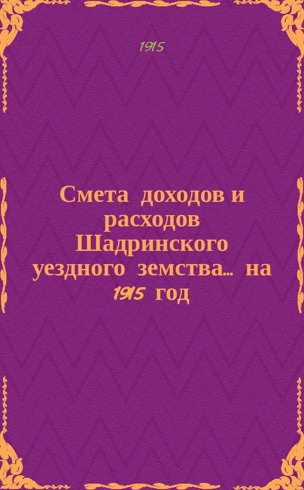 Смета доходов и расходов Шадринского уездного земства ... на 1915 год