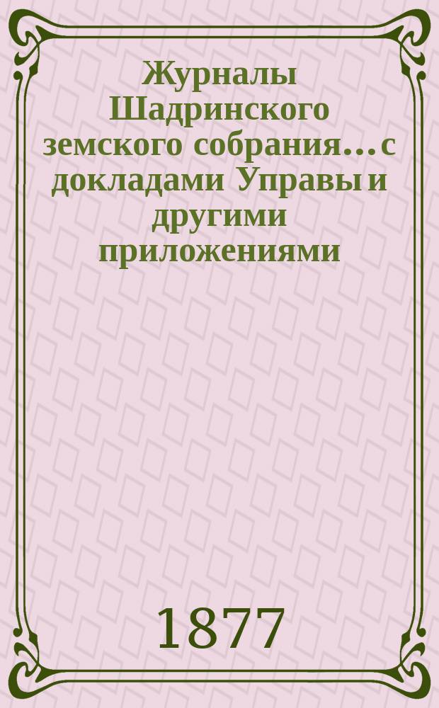 Журналы Шадринского земского собрания... с докладами Управы и другими приложениями. VI чрезвычайной сессии... 1875 г.