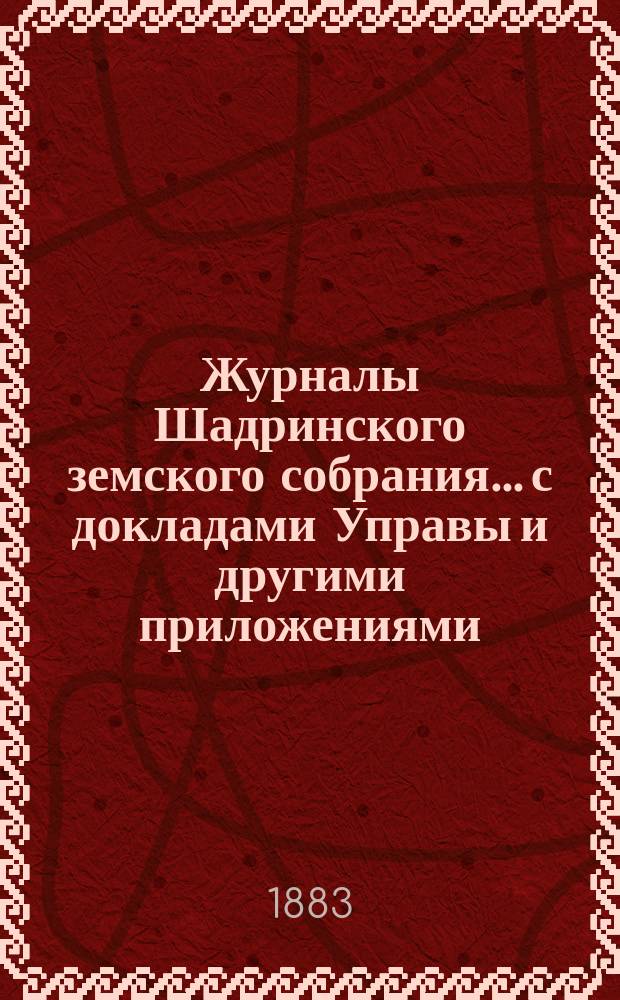 Журналы Шадринского земского собрания... с докладами Управы и другими приложениями. XVII чрезвычайного [1883 г.]