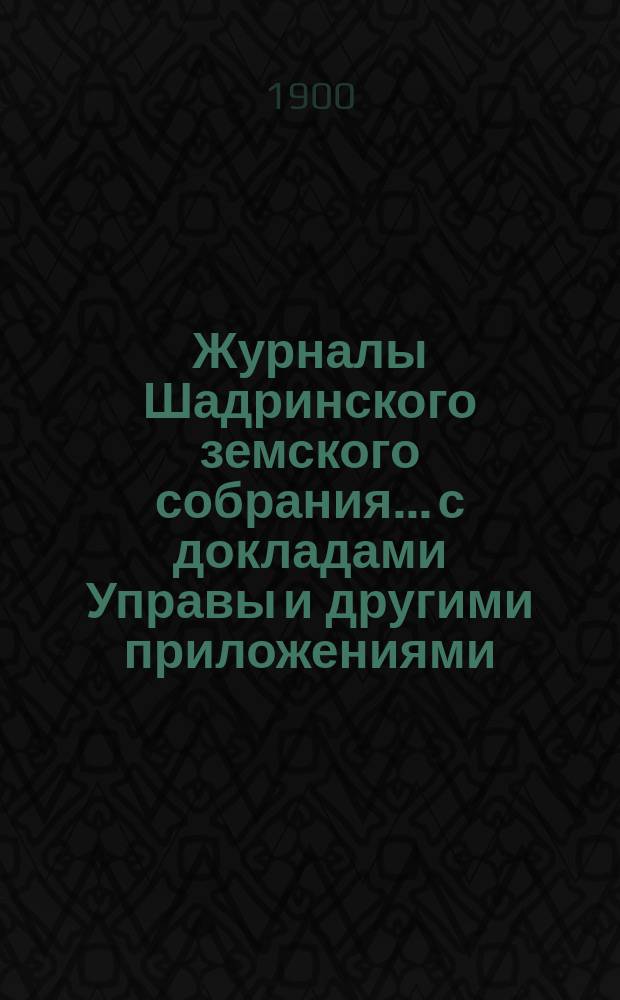 Журналы Шадринского земского собрания... с докладами Управы и другими приложениями. XXIV чрезвычайного... 1892 года