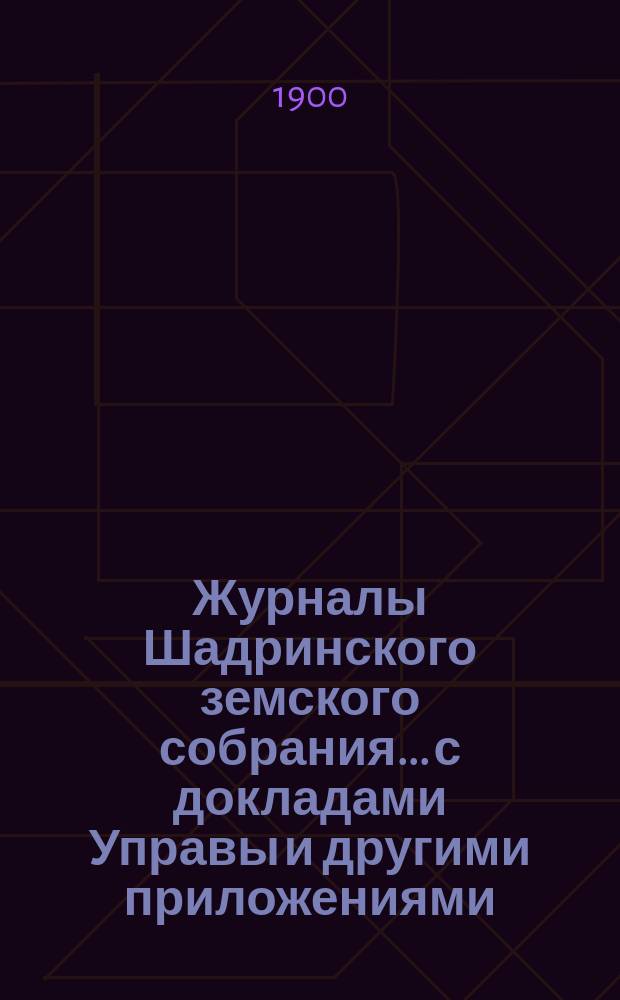 Журналы Шадринского земского собрания... с докладами Управы и другими приложениями. XXVI очередного... 1895 года