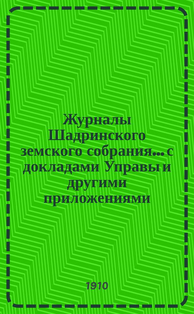 Журналы Шадринского земского собрания... с докладами Управы и другими приложениями. 47 и 48 чрезвычайной и 40 очередной сессий 1909 года