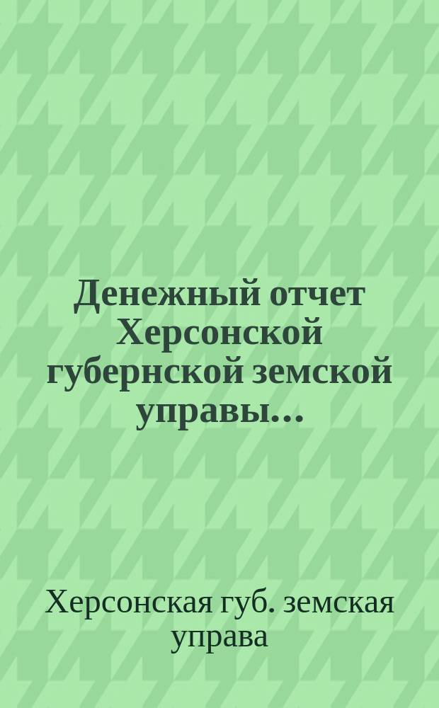 Денежный отчет Херсонской губернской земской управы...