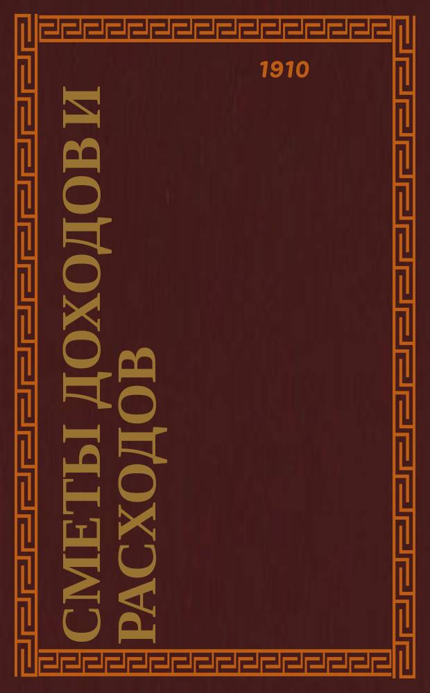 [Сметы доходов и расходов : С прил. ... на 1910 год