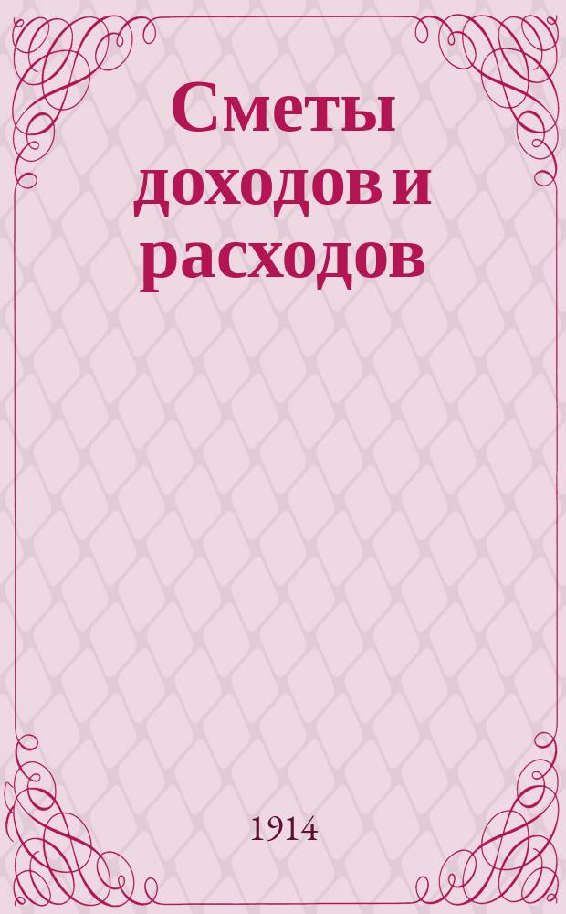 [Сметы доходов и расходов : С прил. ... на 1914 год