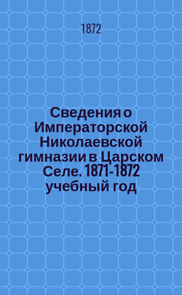 Сведения о Императорской Николаевской гимназии в Царском Селе. 1871-1872 учебный год