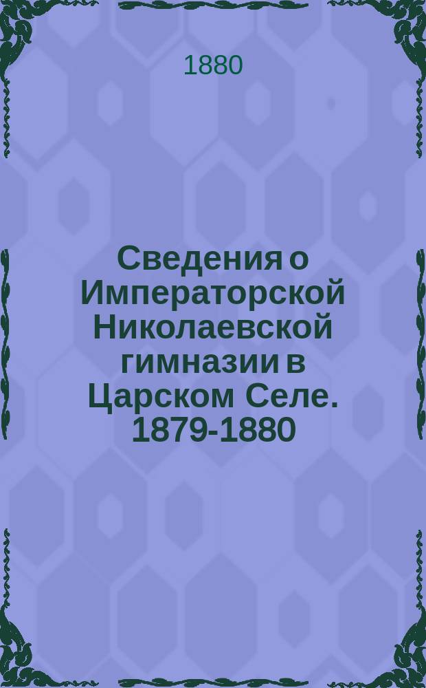Сведения о Императорской Николаевской гимназии в Царском Селе. 1879-1880 (десятый) учебный год