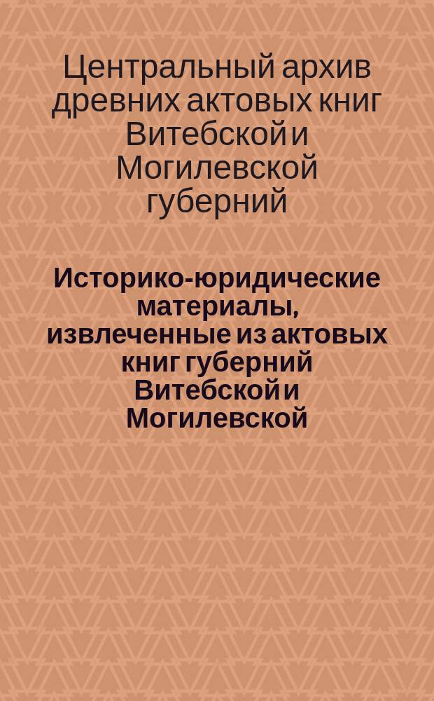 Историко-юридические материалы, извлеченные из актовых книг губерний Витебской и Могилевской, хранящихся в Центральном архиве в Витебске, и изд. под ред. Созонова : Вып. 1-