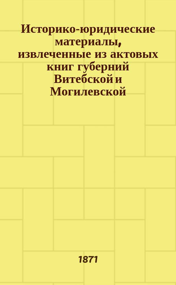 Историко-юридические материалы, извлеченные из актовых книг губерний Витебской и Могилевской, хранящихся в Центральном архиве в Витебске, и изд. под ред. Созонова : Вып. 1-. Вып. 1