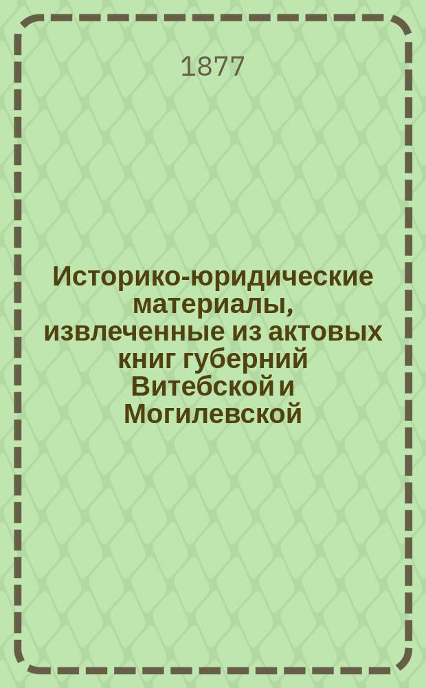 Историко-юридические материалы, извлеченные из актовых книг губерний Витебской и Могилевской, хранящихся в Центральном архиве в Витебске, и изд. под ред. Созонова : Вып. 1-. Вып. 8