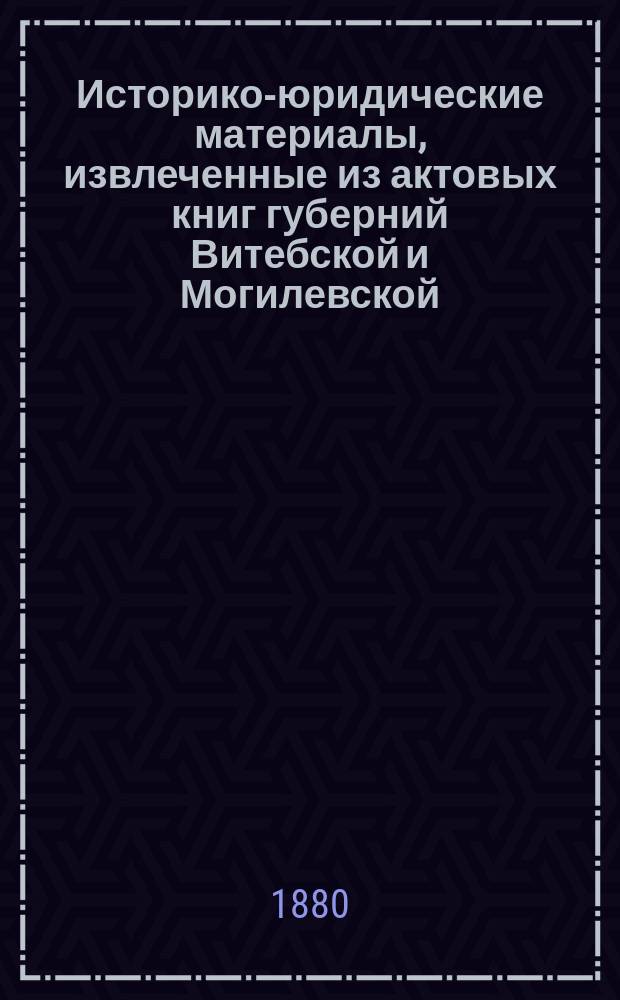 Историко-юридические материалы, извлеченные из актовых книг губерний Витебской и Могилевской, хранящихся в Центральном архиве в Витебске, и изд. под ред. Созонова : Вып. 1-. Вып. 11