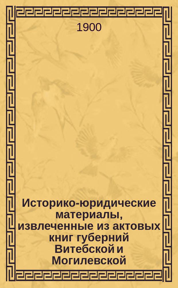 Историко-юридические материалы, извлеченные из актовых книг губерний Витебской и Могилевской, хранящихся в Центральном архиве в Витебске, и изд. под ред. Созонова : Вып. 1-. Вып. 28