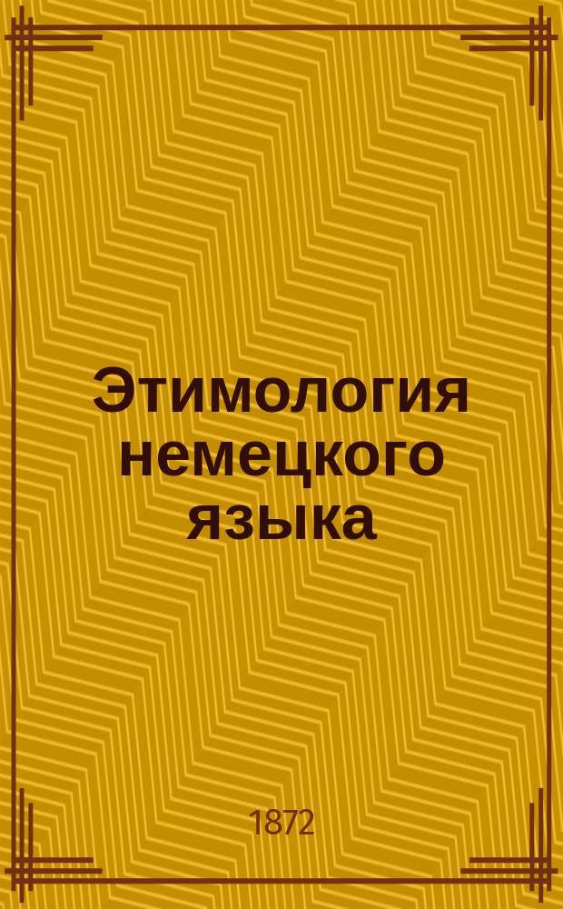 Этимология немецкого языка : Для препод. нем. яз. в ин-тах благородных девиц и в гимназиях